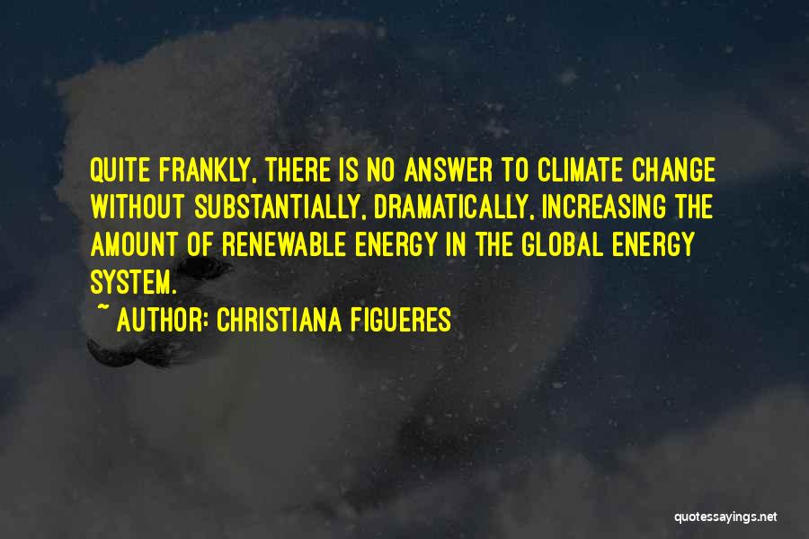 Christiana Figueres Quotes: Quite Frankly, There Is No Answer To Climate Change Without Substantially, Dramatically, Increasing The Amount Of Renewable Energy In The