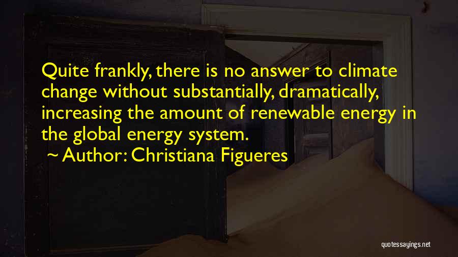 Christiana Figueres Quotes: Quite Frankly, There Is No Answer To Climate Change Without Substantially, Dramatically, Increasing The Amount Of Renewable Energy In The