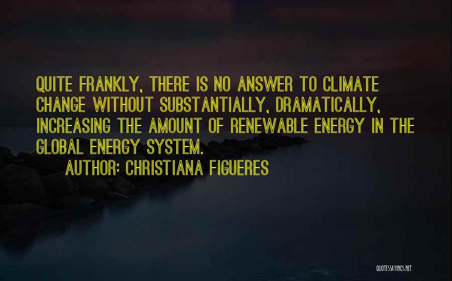 Christiana Figueres Quotes: Quite Frankly, There Is No Answer To Climate Change Without Substantially, Dramatically, Increasing The Amount Of Renewable Energy In The