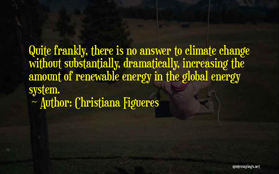 Christiana Figueres Quotes: Quite Frankly, There Is No Answer To Climate Change Without Substantially, Dramatically, Increasing The Amount Of Renewable Energy In The