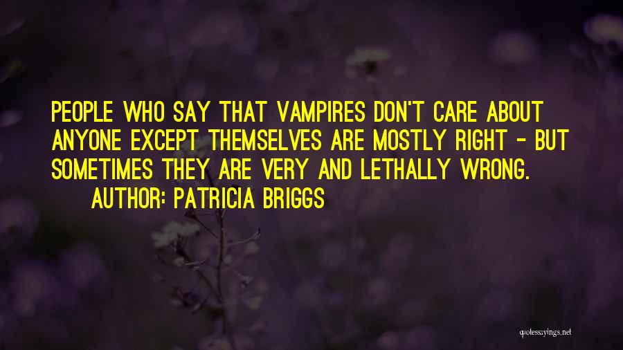 Patricia Briggs Quotes: People Who Say That Vampires Don't Care About Anyone Except Themselves Are Mostly Right - But Sometimes They Are Very