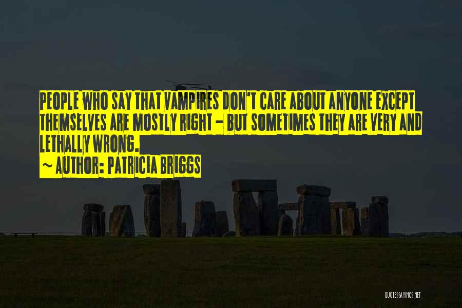 Patricia Briggs Quotes: People Who Say That Vampires Don't Care About Anyone Except Themselves Are Mostly Right - But Sometimes They Are Very