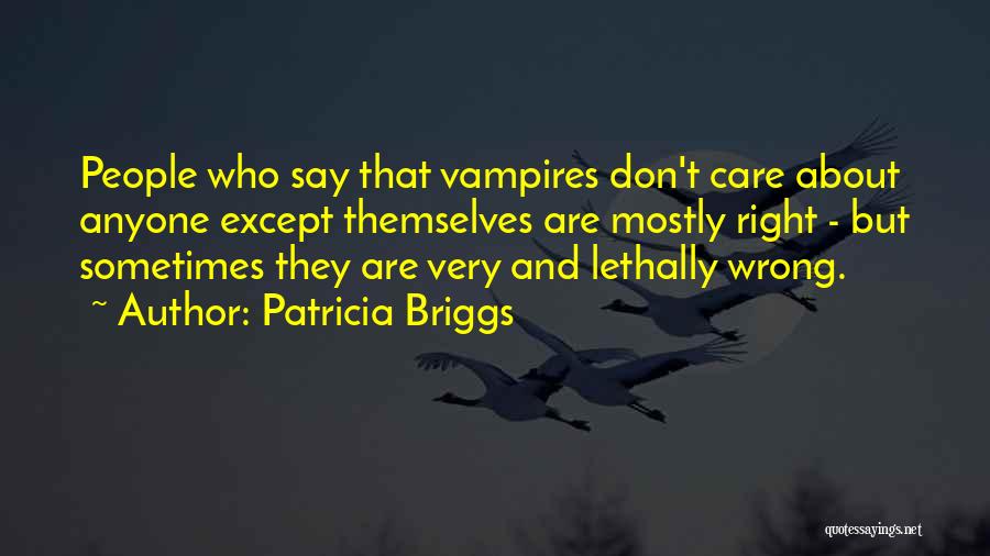 Patricia Briggs Quotes: People Who Say That Vampires Don't Care About Anyone Except Themselves Are Mostly Right - But Sometimes They Are Very