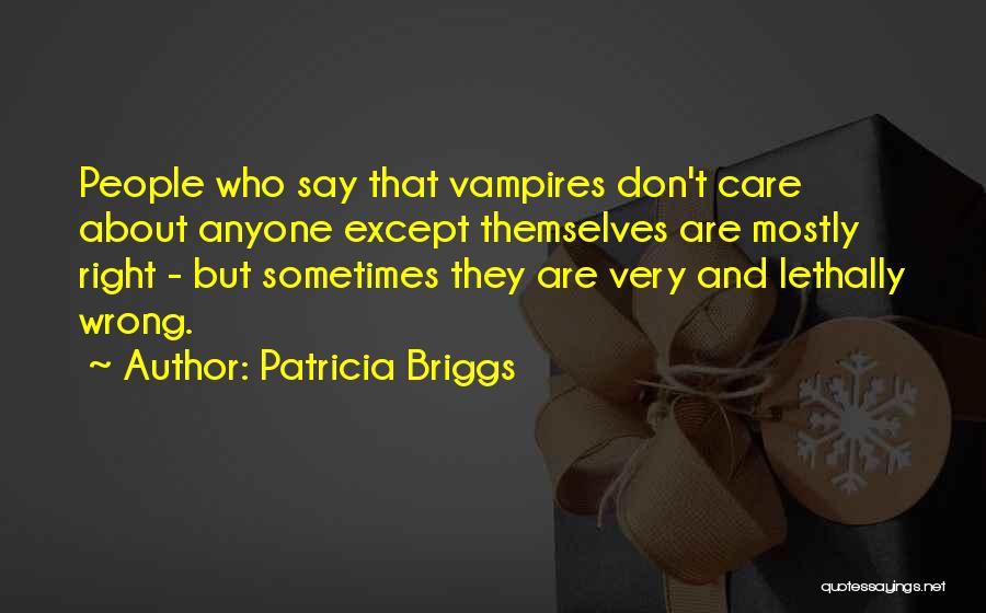 Patricia Briggs Quotes: People Who Say That Vampires Don't Care About Anyone Except Themselves Are Mostly Right - But Sometimes They Are Very