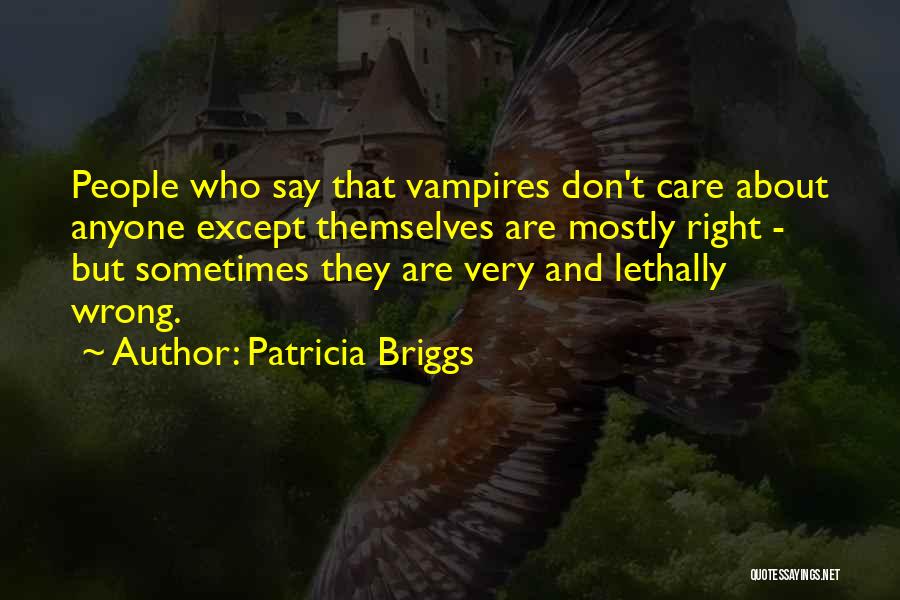 Patricia Briggs Quotes: People Who Say That Vampires Don't Care About Anyone Except Themselves Are Mostly Right - But Sometimes They Are Very