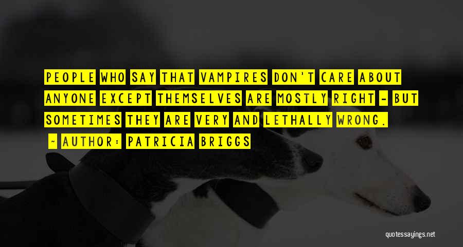 Patricia Briggs Quotes: People Who Say That Vampires Don't Care About Anyone Except Themselves Are Mostly Right - But Sometimes They Are Very