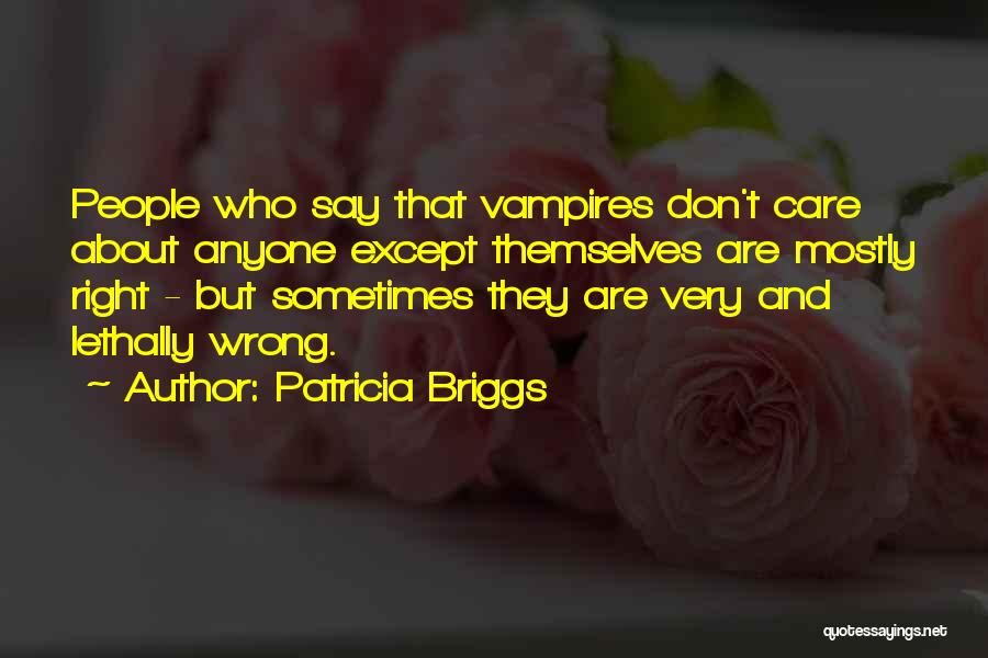 Patricia Briggs Quotes: People Who Say That Vampires Don't Care About Anyone Except Themselves Are Mostly Right - But Sometimes They Are Very
