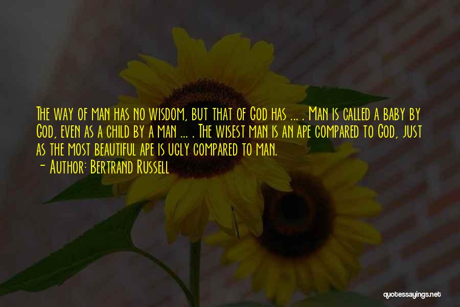 Bertrand Russell Quotes: The Way Of Man Has No Wisdom, But That Of God Has ... . Man Is Called A Baby By