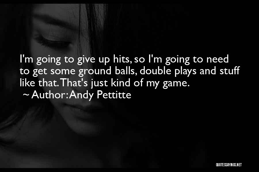 Andy Pettitte Quotes: I'm Going To Give Up Hits, So I'm Going To Need To Get Some Ground Balls, Double Plays And Stuff