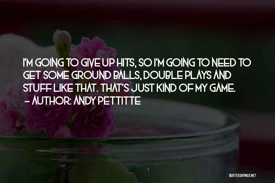 Andy Pettitte Quotes: I'm Going To Give Up Hits, So I'm Going To Need To Get Some Ground Balls, Double Plays And Stuff