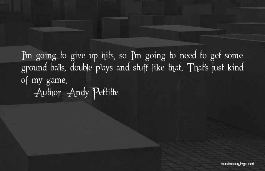 Andy Pettitte Quotes: I'm Going To Give Up Hits, So I'm Going To Need To Get Some Ground Balls, Double Plays And Stuff