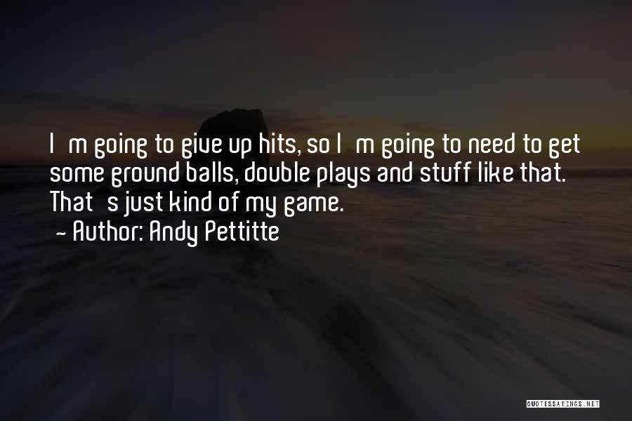 Andy Pettitte Quotes: I'm Going To Give Up Hits, So I'm Going To Need To Get Some Ground Balls, Double Plays And Stuff