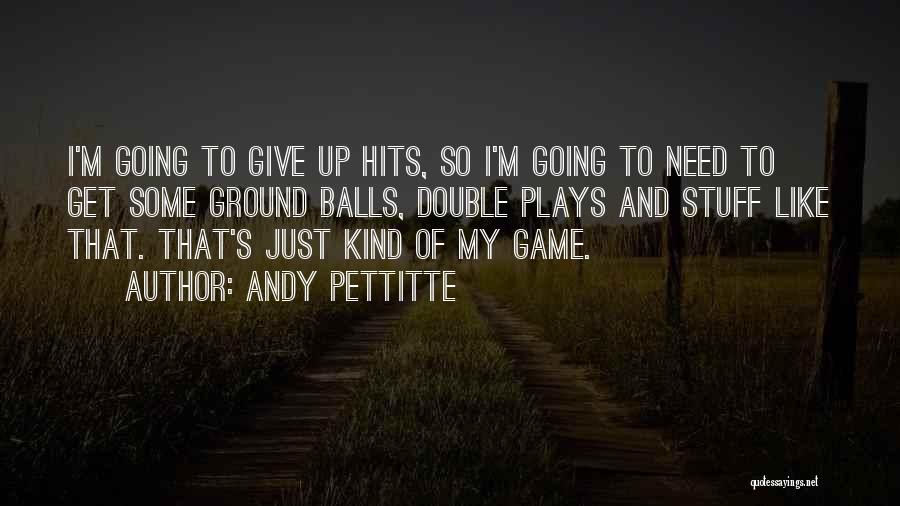 Andy Pettitte Quotes: I'm Going To Give Up Hits, So I'm Going To Need To Get Some Ground Balls, Double Plays And Stuff