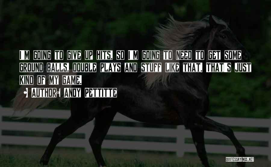 Andy Pettitte Quotes: I'm Going To Give Up Hits, So I'm Going To Need To Get Some Ground Balls, Double Plays And Stuff