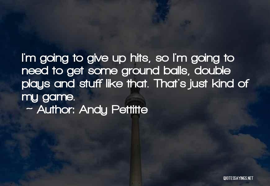 Andy Pettitte Quotes: I'm Going To Give Up Hits, So I'm Going To Need To Get Some Ground Balls, Double Plays And Stuff