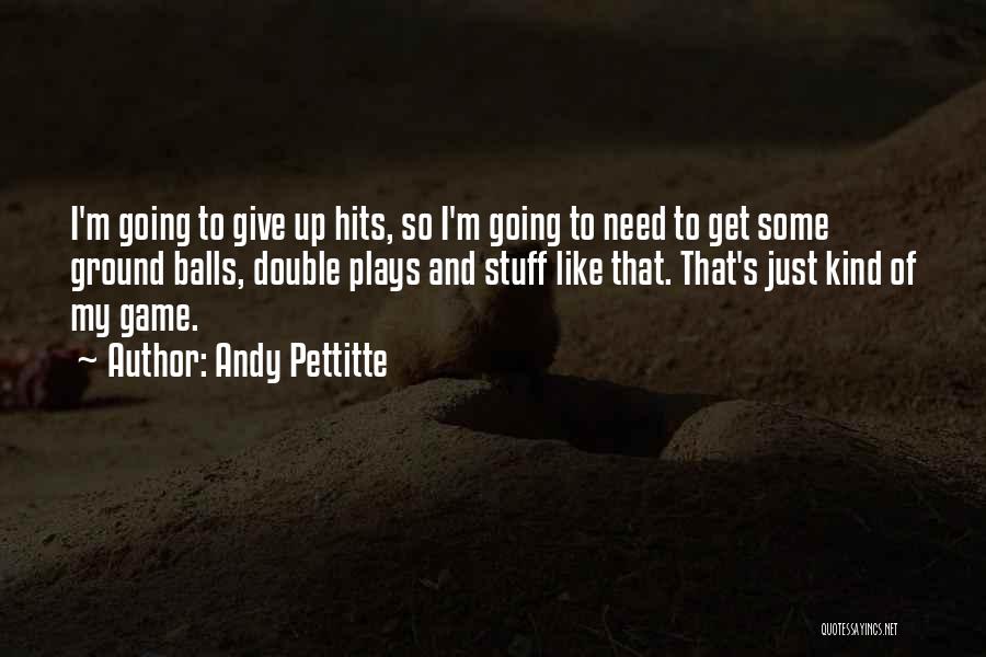 Andy Pettitte Quotes: I'm Going To Give Up Hits, So I'm Going To Need To Get Some Ground Balls, Double Plays And Stuff