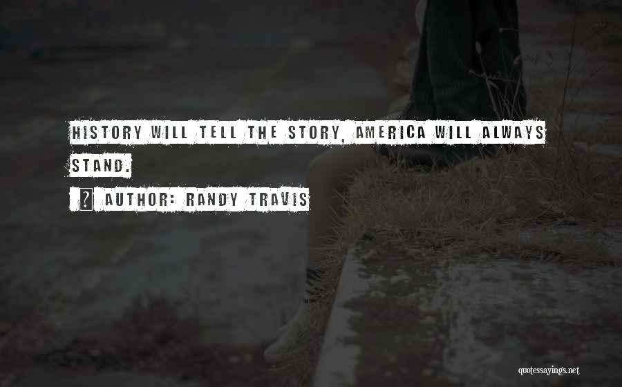 Randy Travis Quotes: History Will Tell The Story, America Will Always Stand.