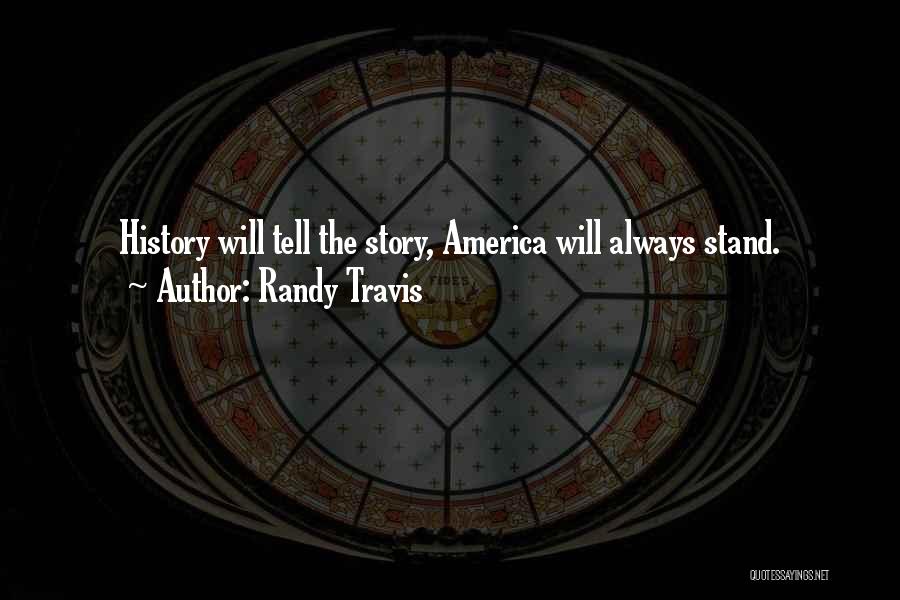 Randy Travis Quotes: History Will Tell The Story, America Will Always Stand.