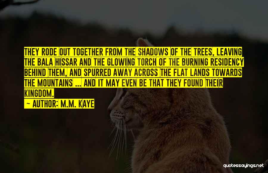 M.M. Kaye Quotes: They Rode Out Together From The Shadows Of The Trees, Leaving The Bala Hissar And The Glowing Torch Of The