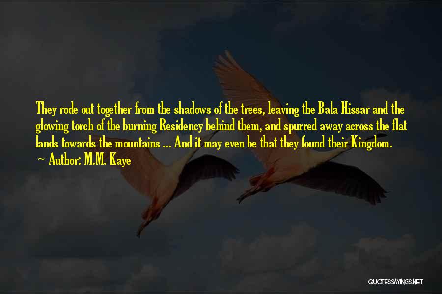 M.M. Kaye Quotes: They Rode Out Together From The Shadows Of The Trees, Leaving The Bala Hissar And The Glowing Torch Of The