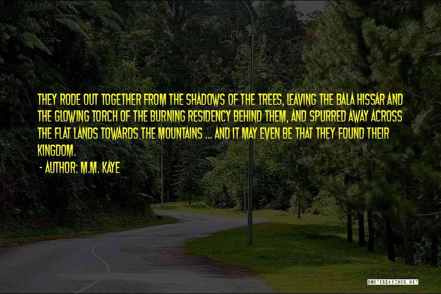 M.M. Kaye Quotes: They Rode Out Together From The Shadows Of The Trees, Leaving The Bala Hissar And The Glowing Torch Of The