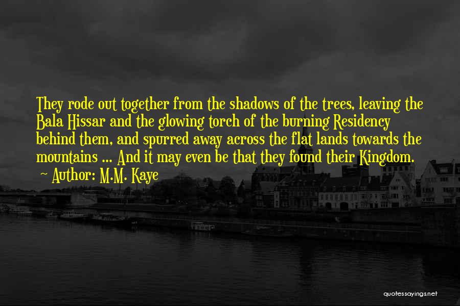 M.M. Kaye Quotes: They Rode Out Together From The Shadows Of The Trees, Leaving The Bala Hissar And The Glowing Torch Of The