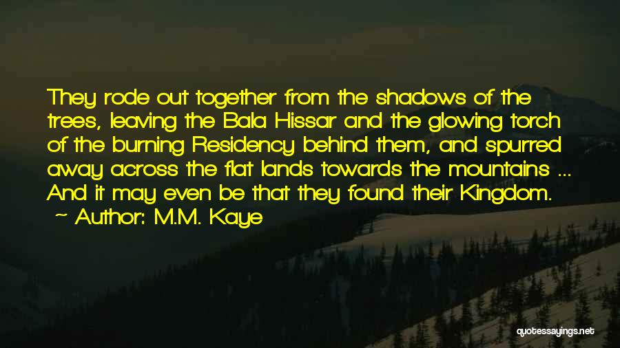 M.M. Kaye Quotes: They Rode Out Together From The Shadows Of The Trees, Leaving The Bala Hissar And The Glowing Torch Of The