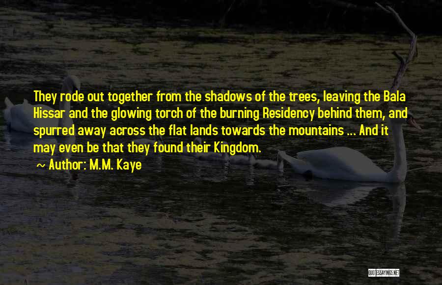 M.M. Kaye Quotes: They Rode Out Together From The Shadows Of The Trees, Leaving The Bala Hissar And The Glowing Torch Of The