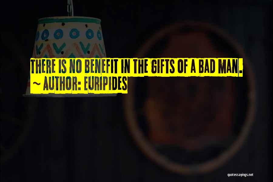 Euripides Quotes: There Is No Benefit In The Gifts Of A Bad Man.