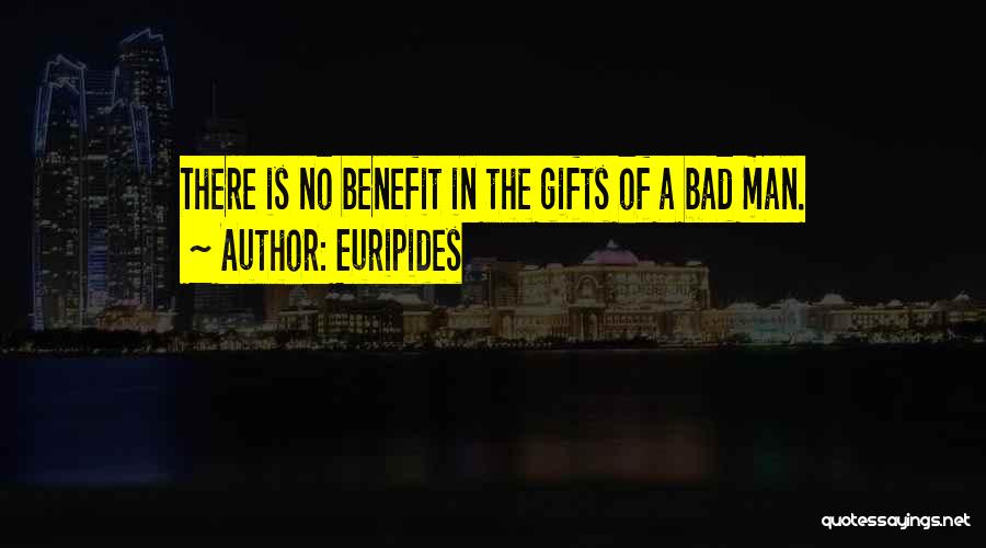 Euripides Quotes: There Is No Benefit In The Gifts Of A Bad Man.