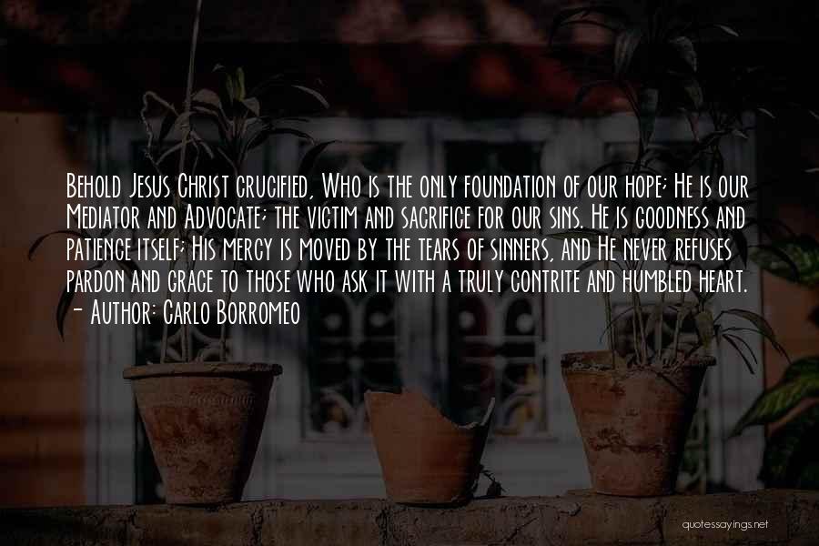 Carlo Borromeo Quotes: Behold Jesus Christ Crucified, Who Is The Only Foundation Of Our Hope; He Is Our Mediator And Advocate; The Victim