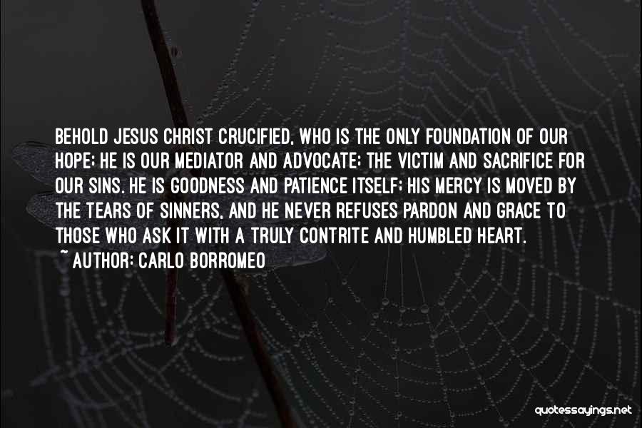 Carlo Borromeo Quotes: Behold Jesus Christ Crucified, Who Is The Only Foundation Of Our Hope; He Is Our Mediator And Advocate; The Victim