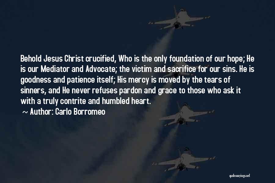 Carlo Borromeo Quotes: Behold Jesus Christ Crucified, Who Is The Only Foundation Of Our Hope; He Is Our Mediator And Advocate; The Victim