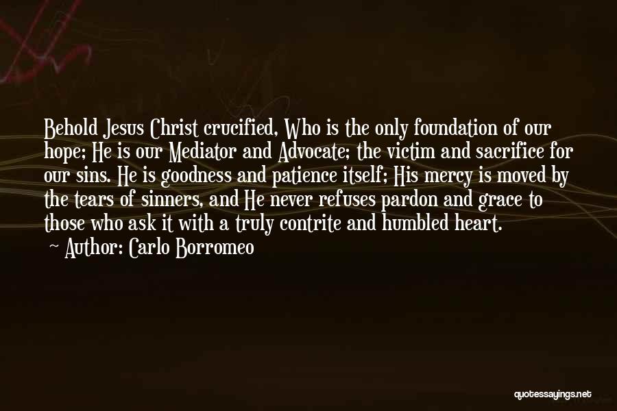 Carlo Borromeo Quotes: Behold Jesus Christ Crucified, Who Is The Only Foundation Of Our Hope; He Is Our Mediator And Advocate; The Victim