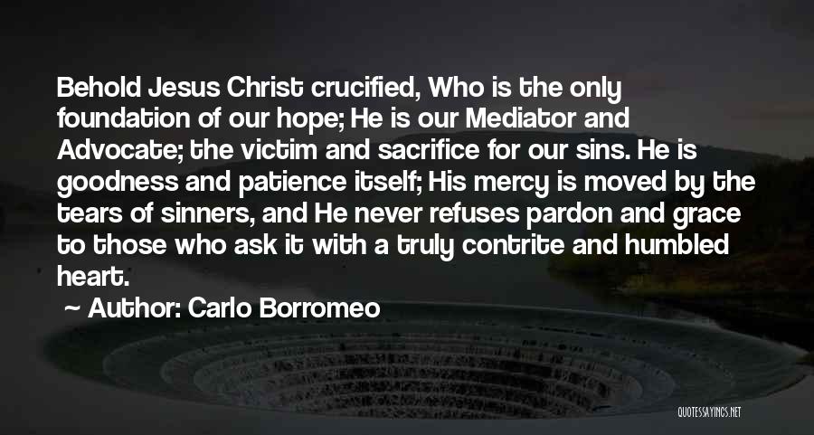 Carlo Borromeo Quotes: Behold Jesus Christ Crucified, Who Is The Only Foundation Of Our Hope; He Is Our Mediator And Advocate; The Victim