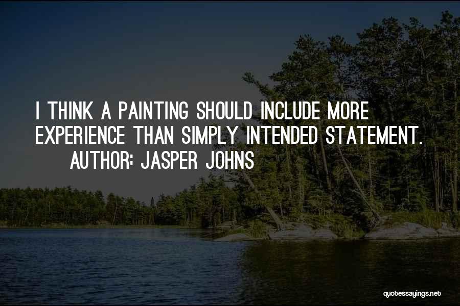 Jasper Johns Quotes: I Think A Painting Should Include More Experience Than Simply Intended Statement.