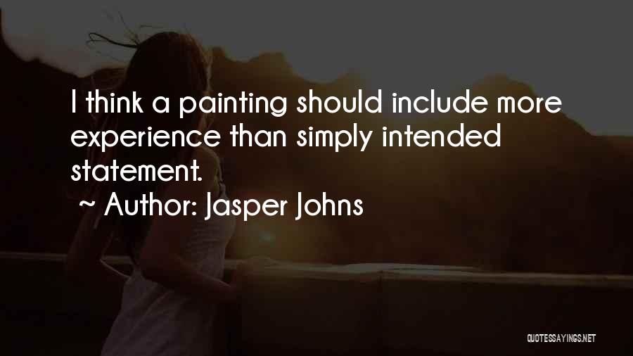 Jasper Johns Quotes: I Think A Painting Should Include More Experience Than Simply Intended Statement.