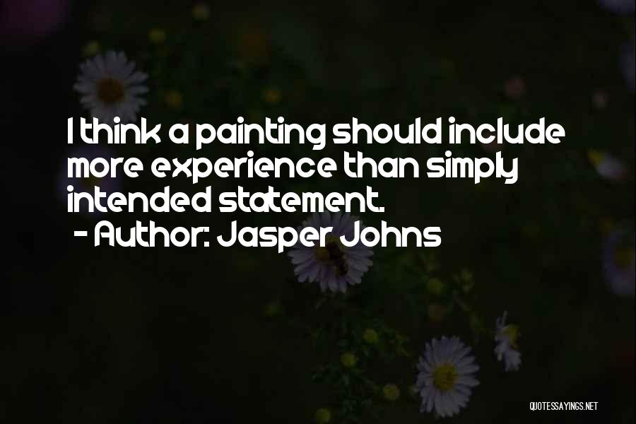 Jasper Johns Quotes: I Think A Painting Should Include More Experience Than Simply Intended Statement.