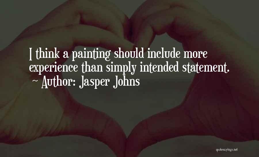 Jasper Johns Quotes: I Think A Painting Should Include More Experience Than Simply Intended Statement.