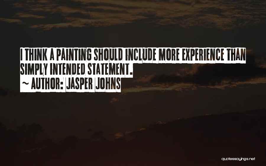 Jasper Johns Quotes: I Think A Painting Should Include More Experience Than Simply Intended Statement.