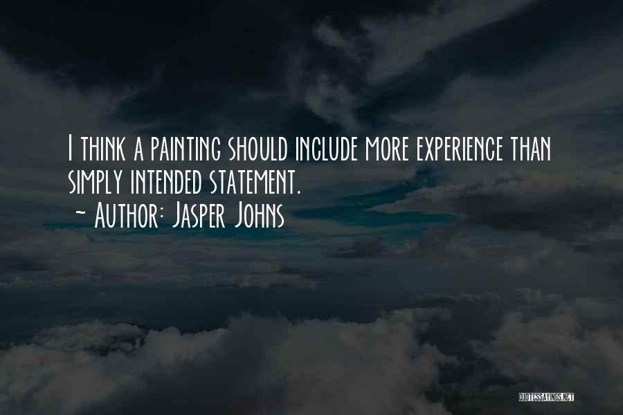 Jasper Johns Quotes: I Think A Painting Should Include More Experience Than Simply Intended Statement.