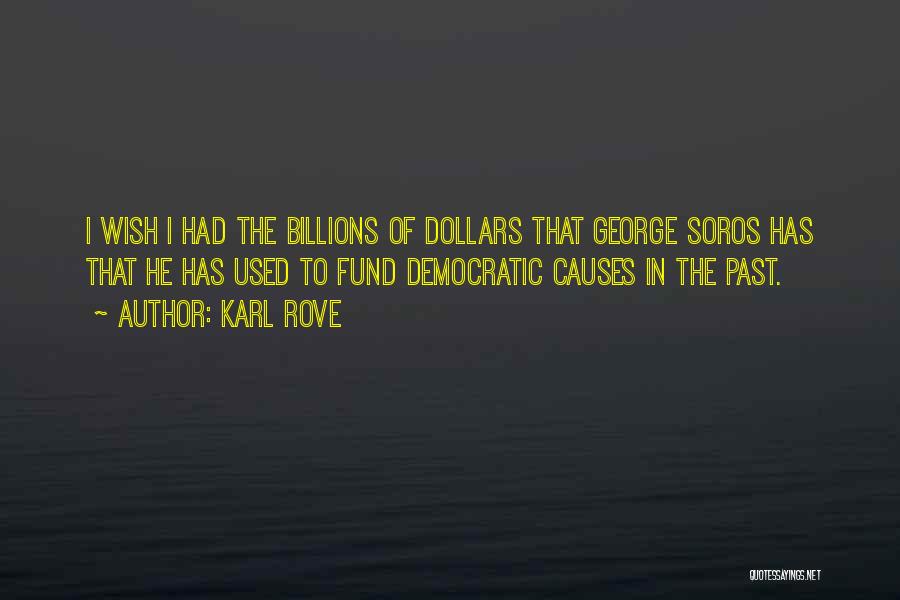 Karl Rove Quotes: I Wish I Had The Billions Of Dollars That George Soros Has That He Has Used To Fund Democratic Causes