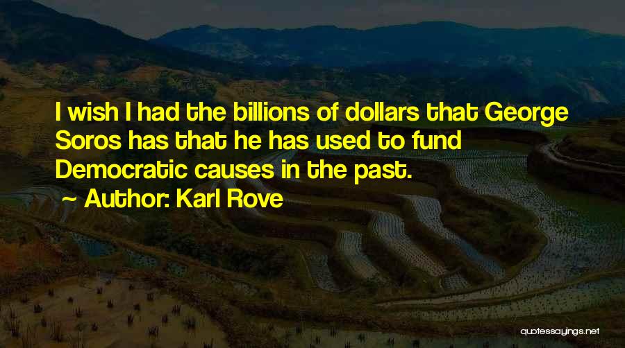 Karl Rove Quotes: I Wish I Had The Billions Of Dollars That George Soros Has That He Has Used To Fund Democratic Causes