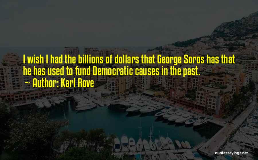 Karl Rove Quotes: I Wish I Had The Billions Of Dollars That George Soros Has That He Has Used To Fund Democratic Causes