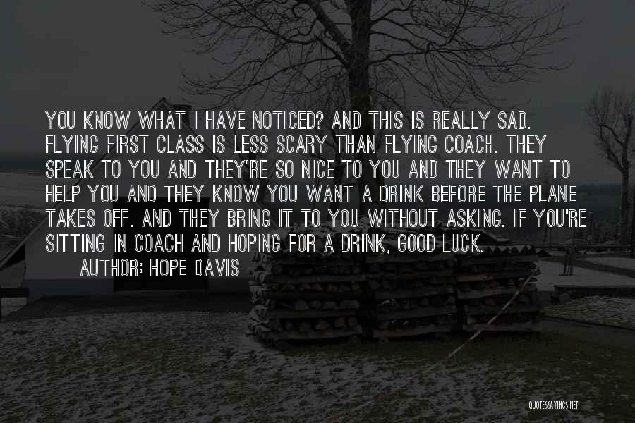 Hope Davis Quotes: You Know What I Have Noticed? And This Is Really Sad. Flying First Class Is Less Scary Than Flying Coach.