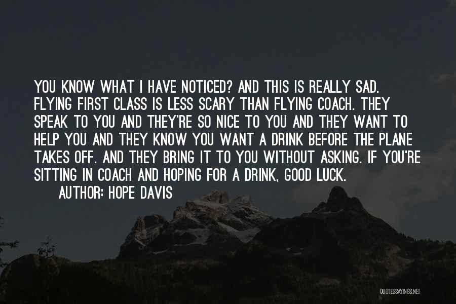 Hope Davis Quotes: You Know What I Have Noticed? And This Is Really Sad. Flying First Class Is Less Scary Than Flying Coach.