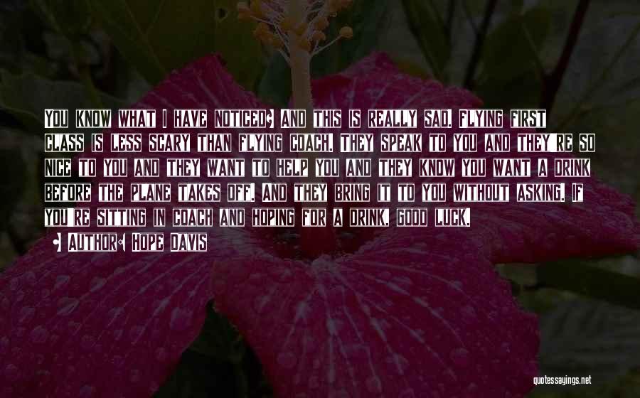 Hope Davis Quotes: You Know What I Have Noticed? And This Is Really Sad. Flying First Class Is Less Scary Than Flying Coach.