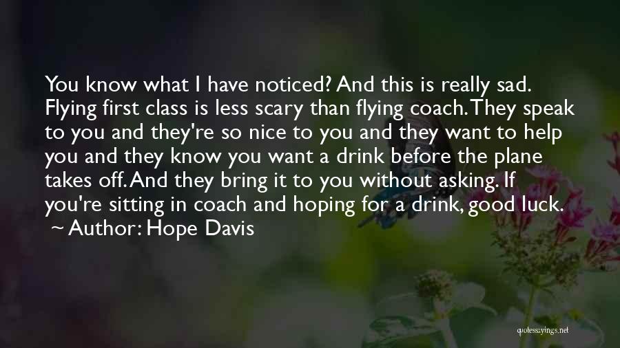 Hope Davis Quotes: You Know What I Have Noticed? And This Is Really Sad. Flying First Class Is Less Scary Than Flying Coach.