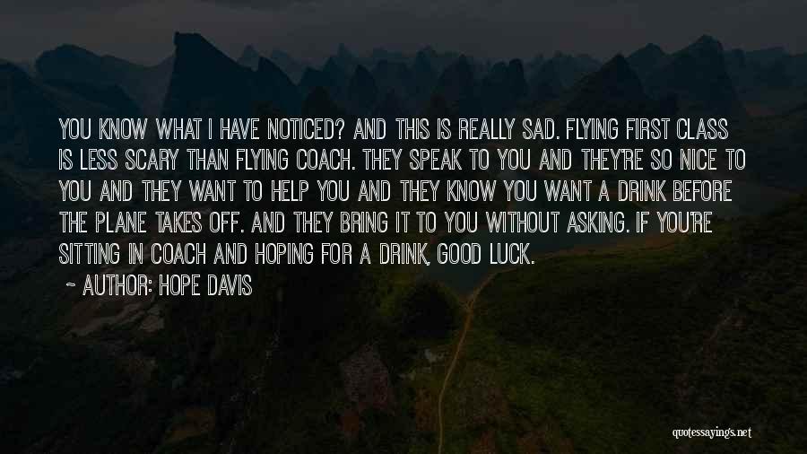 Hope Davis Quotes: You Know What I Have Noticed? And This Is Really Sad. Flying First Class Is Less Scary Than Flying Coach.