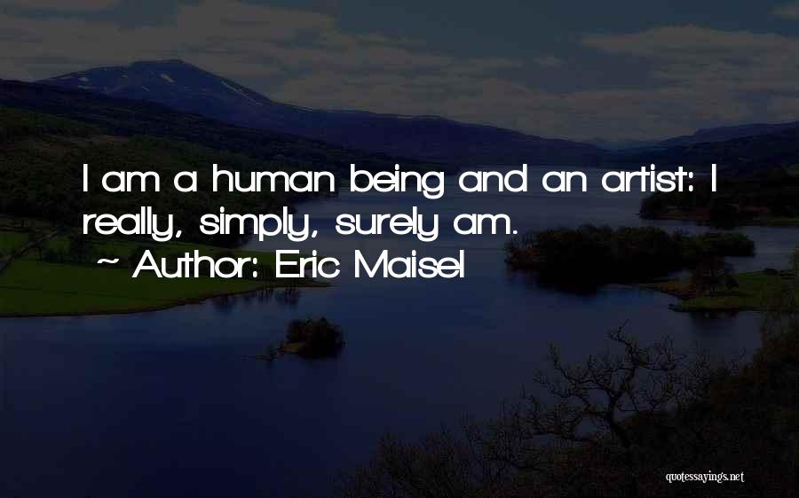 Eric Maisel Quotes: I Am A Human Being And An Artist: I Really, Simply, Surely Am.